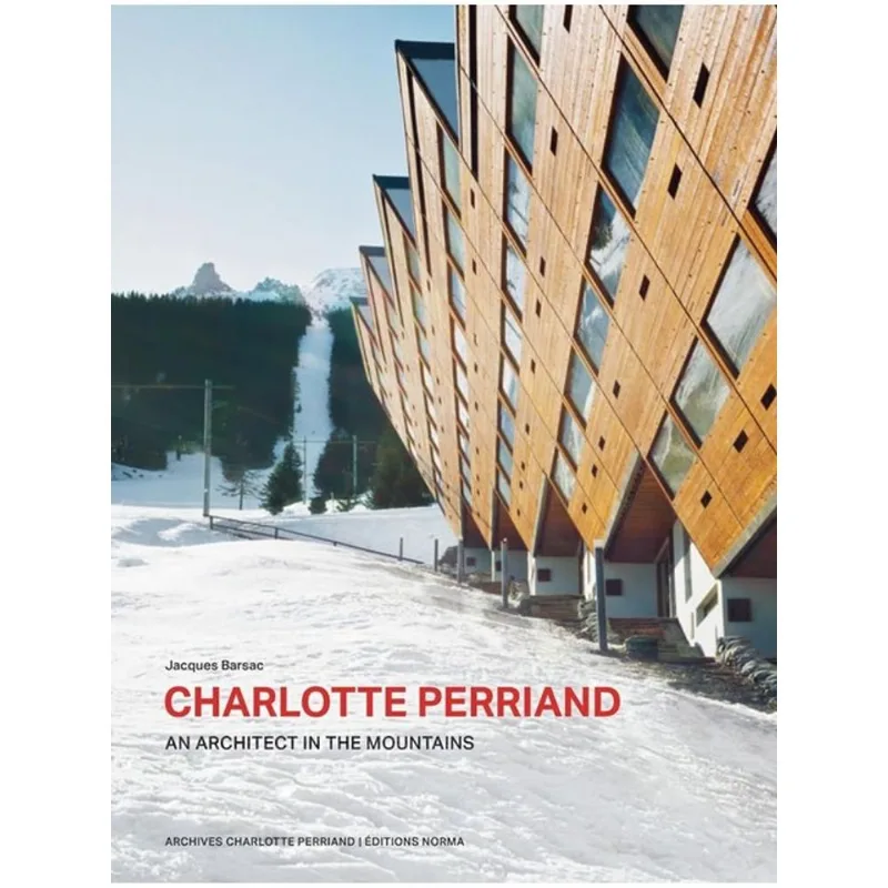 CHARLOTTE PERRIAND. AN ARCHITECT IN THE MOUNTAINS.