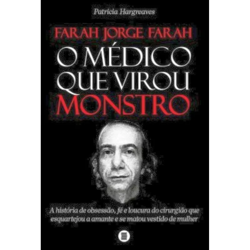 FARAH JORGE FARAH - O MÉDICO QUE VIROU MONSTRO