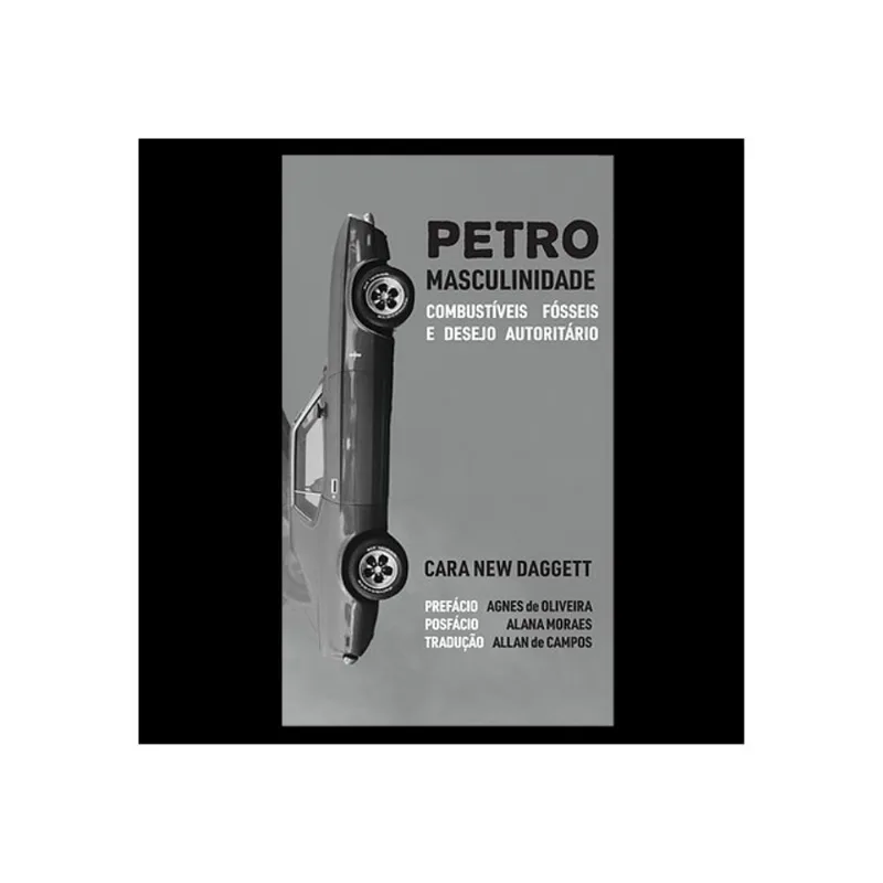 PETROMASCULINIDADE - COMBUSTÍVEIS FÓSSEIS E DESEJO AUTORITÁRIO