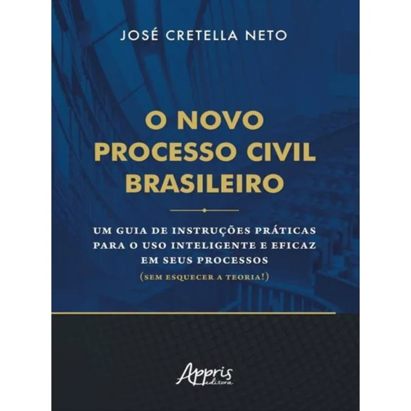 O NOVO PROCESSO CIVIL BRASILEIRO: UM GUIA DE INSTRUÇÕES PRÁTICAS PARA O USO INTELIGENTE E EFICAZ EM