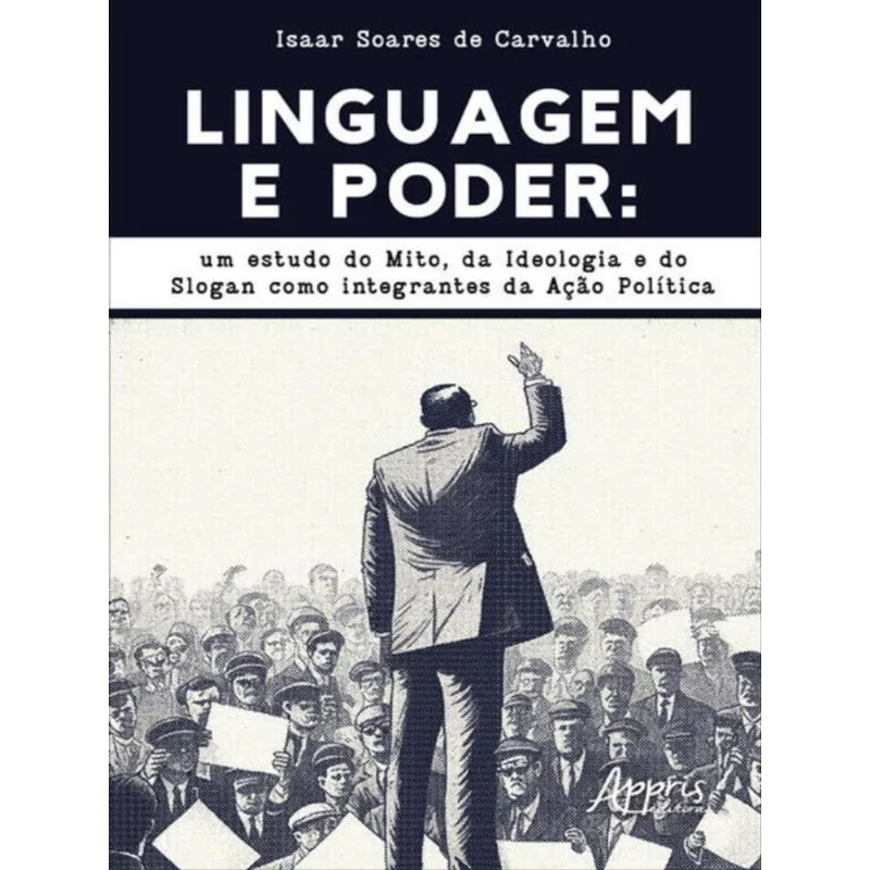 LINGUAGEM E PODER: UM ESTUDO DO MITO, DA IDEOLOGIA E DO SLOGAN COMO INTEGRANTES DA AÇÃO POLÍTICA