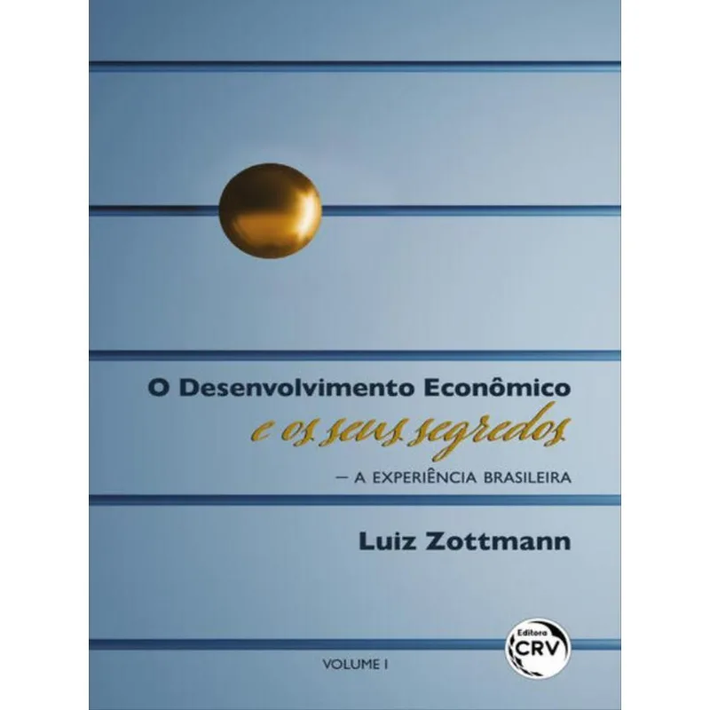 O DESENVOLVIMENTO ECONÔMICO E OS SEUS SEGREDOS — A EXPERIÊNCIA BRASILEIRA VOLUME 1