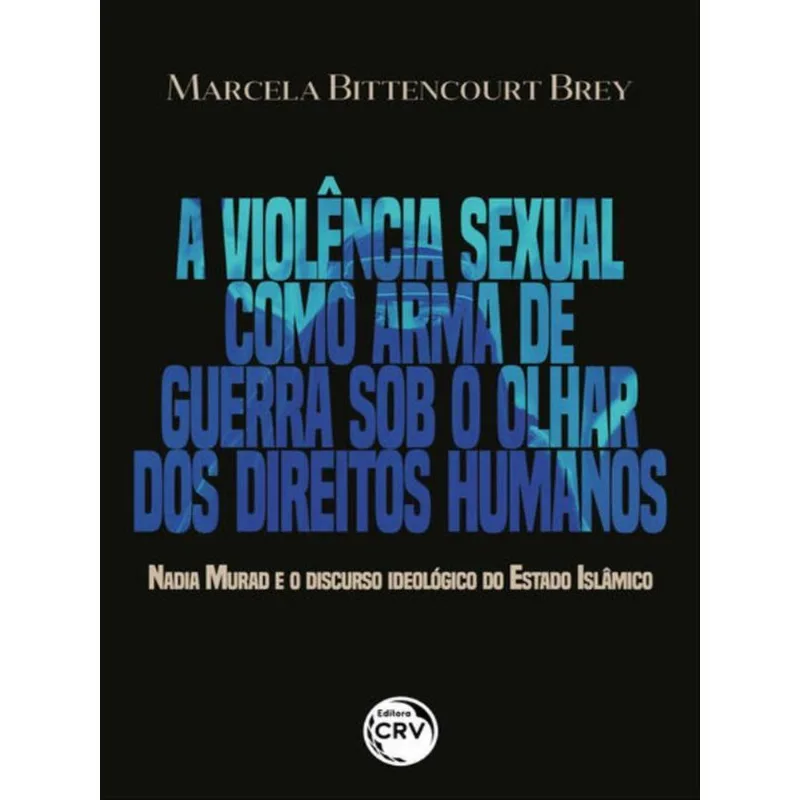 A VIOLÊNCIA SEXUAL COMO ARMA DE GUERRA SOB O OLHAR DOS DIREITOS HUMANOS NADIA MURAD E O DISCURSO IDE