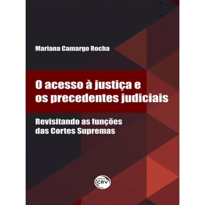 O ACESSO À JUSTIÇA E OS PRECEDENTES JUDICIAIS REVISITANDO AS FUNÇÕES DAS CORTES SUPREMAS