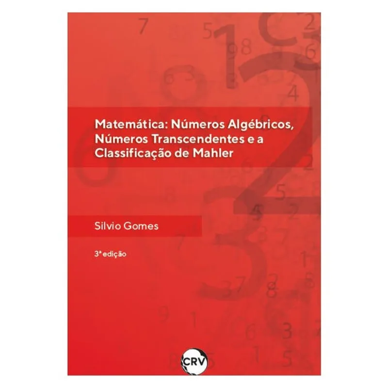 MATEMÁTICA: NÚMEROS ALGÉBRICOS, NÚMEROS TRANSCENDENTES E A CLASSIFICAÇÃO DE MAHLER