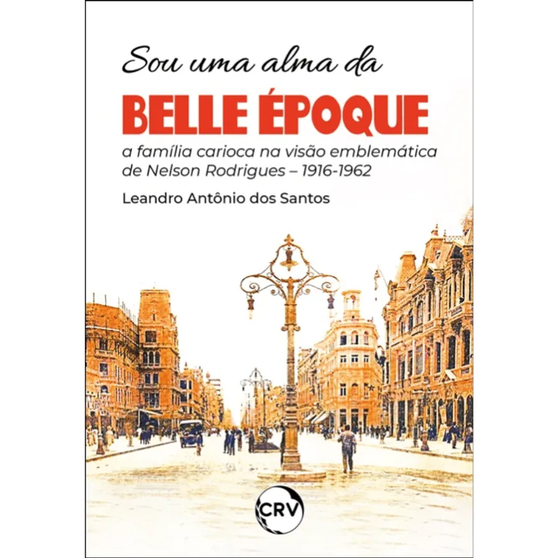 Sou Uma Alma da Belle Époque: a Família Carioca na Visão Emblemática de Nelson Rodrigues - 1916-1962