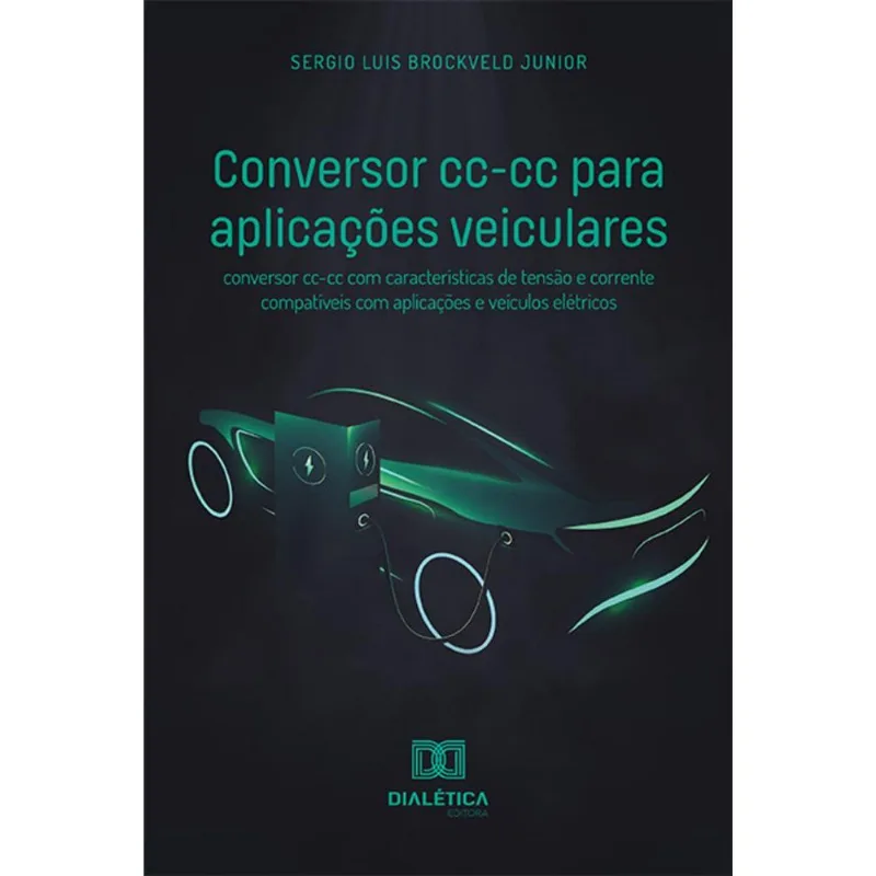 Conversor Cc-cc Para Aplicações Veiculares - Conversor Cc-cc Com Características De Tensão E Corrente Compatíveis Com Aplicações E Veículos Elétricos