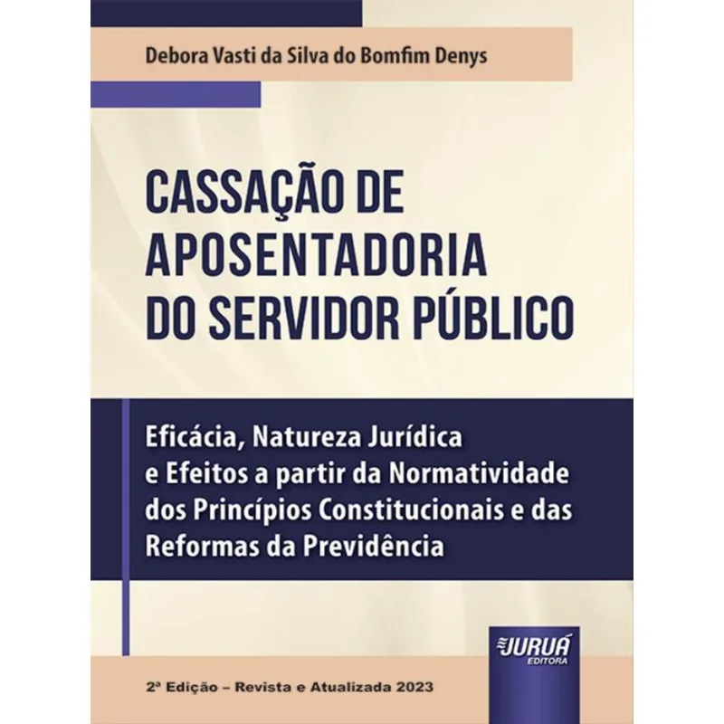CASSAÇÃO DE APOSENTADORIA DO SERVIDOR PÚBLICO - EFICÁCIA, NATUREZA JURÍDICA E EFEITOS - 2023