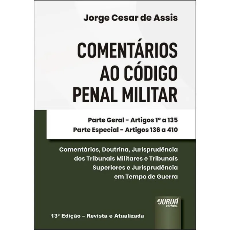 COMENTÁRIOS AO CÓDIGO PENAL MILITAR - PARTE GERAL - ARTIGOS 1º A 135 - PARTE ESPECIAL - ARTIGOS 136