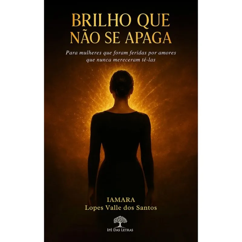 BRILHO QUE NÃO SE APAGA - PARA MULHERES QUE FORAM FERIDAS POR AMORES QUE NUNCA MERECERAM TÊ-LAS