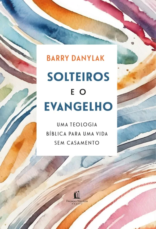 Solteiros e o Evangelho: Uma teologia bíblica para uma vida sem casamento - Thomas Nelson Brasil