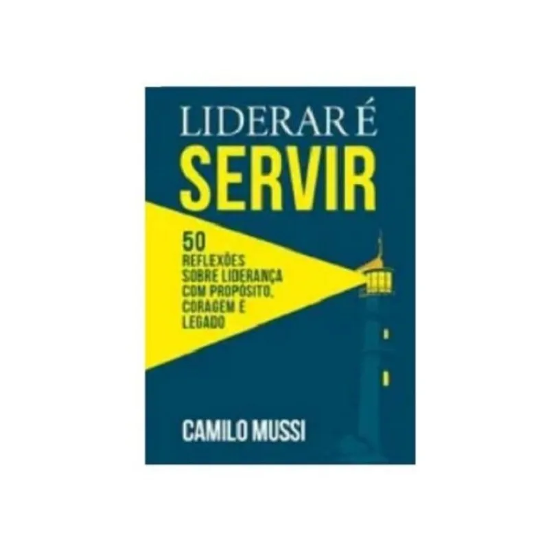 LIDERAR É SERVIR: 50 REFLEXÕES SOBRE LIDERANÇA COM PROPÓSITO, CORAGEM E LEGADO