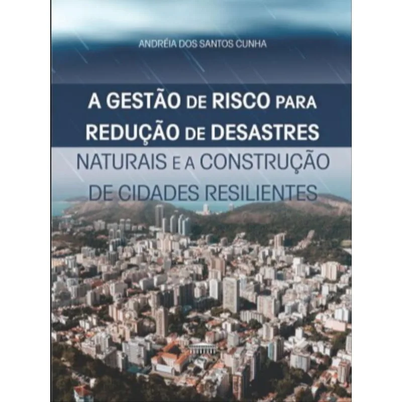 A GESTÃO DE RISCO PARA REDUÇÃO DE DESASTRES NATURAIS E A CONSTRUÇÃO DE CIDADES RESILIENTES