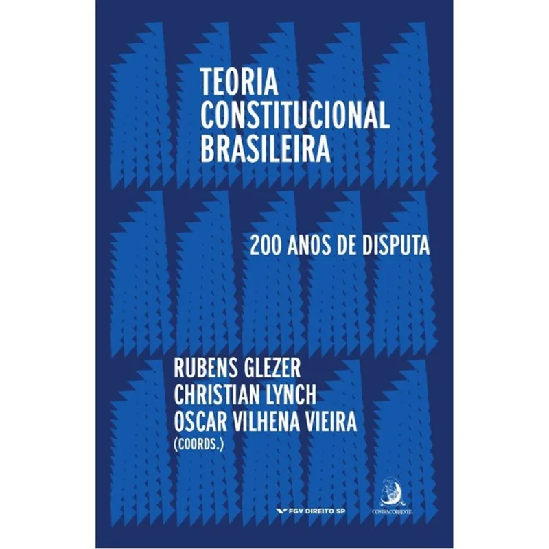 TEORIA CONSTITUCIONAL BRASILEIRA: 200 ANOS DE DISPUTAS