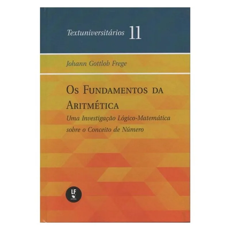 OS FUNDAMENTOS DA ARITMÉTICA: UMA INVESTIGAÇÃO LÓGICO-MATEMÁTICA SOBRE O CONCEITO DE NÚMERO - VOL. 1