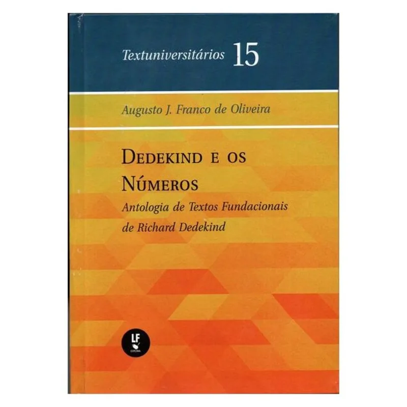 DEDEKIND E OS NÚMEROS: ANTOLOGIA DE TEXTOS FUNDACIONAIS DE RICHARD DEDEKIND - VOL. 15