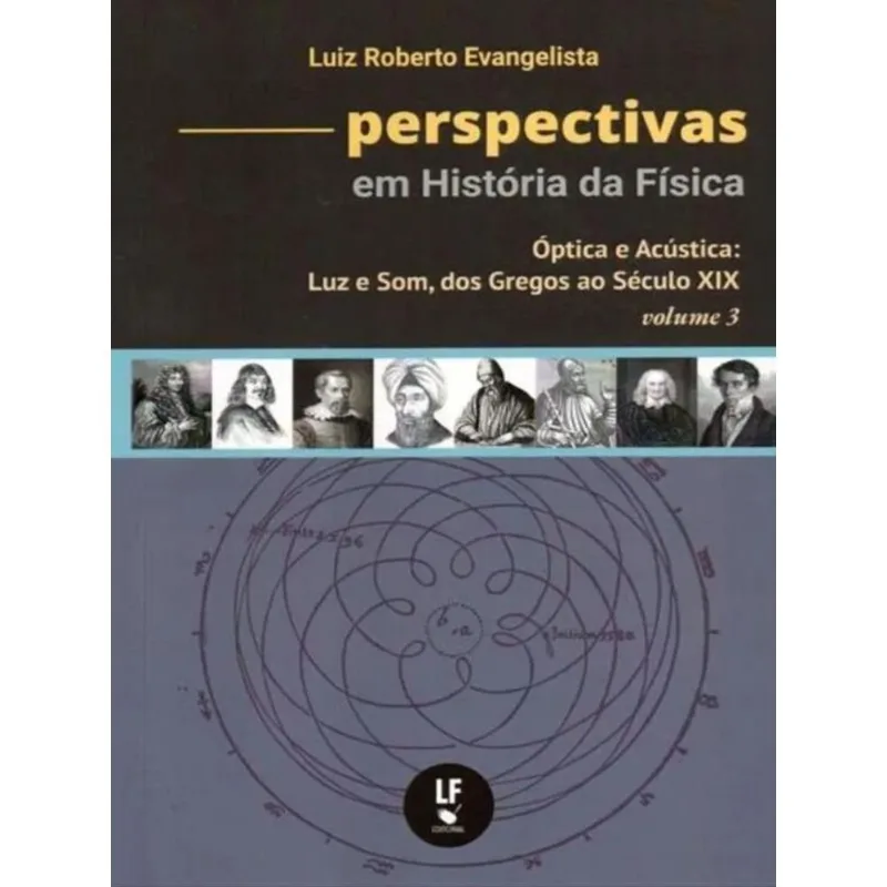 PERSPECTIVAS EM HISTÓRIA DA FÍSICA: VOLUME 3 - ÓPTICA E ACÚSTICA: LUZ E SOM, DOS GREGOS AO SÉCULO XI