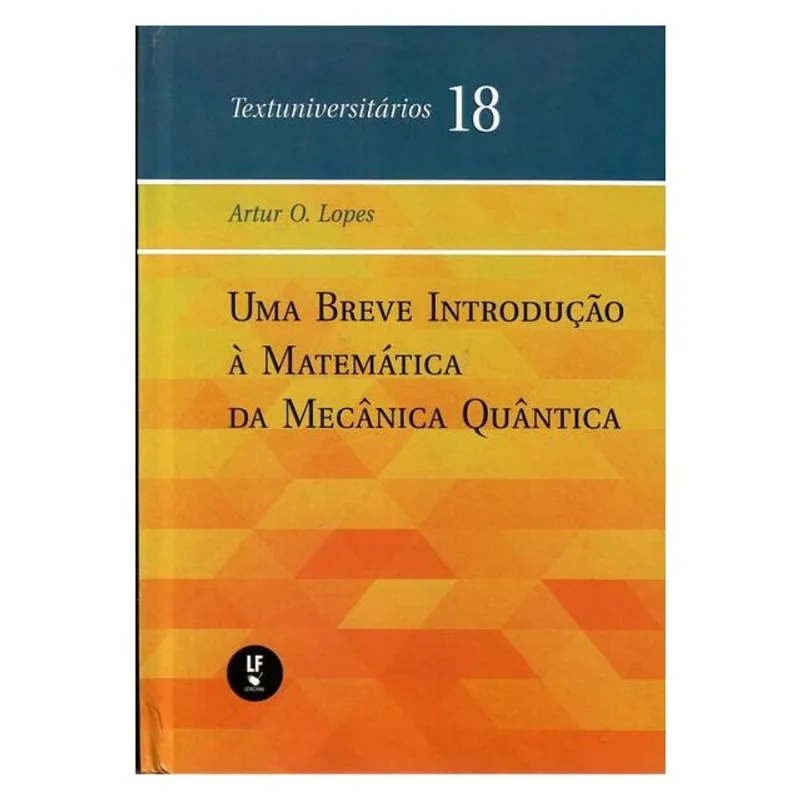 UMA BREVE INTRODUÇÃO À MATEMÁTICA DA MECÂNICA QUÂNTICA - VOL. 18