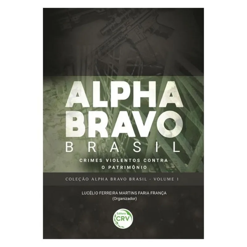 ALPHA BRAVO BRASIL – CRIMES VIOLENTOS CONTRA O PATRIMÔNIO COLEÇÃO ALPHA BRAVO BRASIL - VOLUME 1