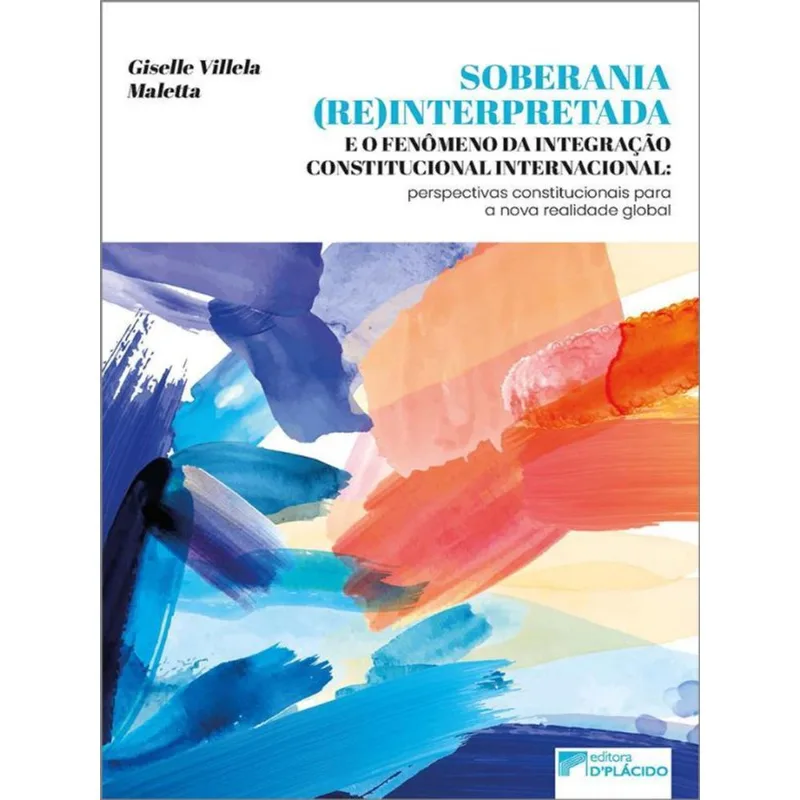 SOBERANIA (RE)INTERPRETADA E O FENÔMENO DA INTEGRAÇÃO CONSTITUCIONAL INTERNACIONAL - VOL. 1