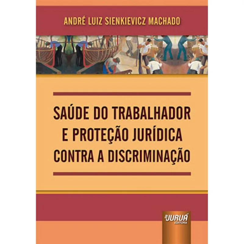 SAÚDE DO TRABALHADOR E PROTEÇÃO JURÍDICA CONTRA A DISCRIMINAÇÃO