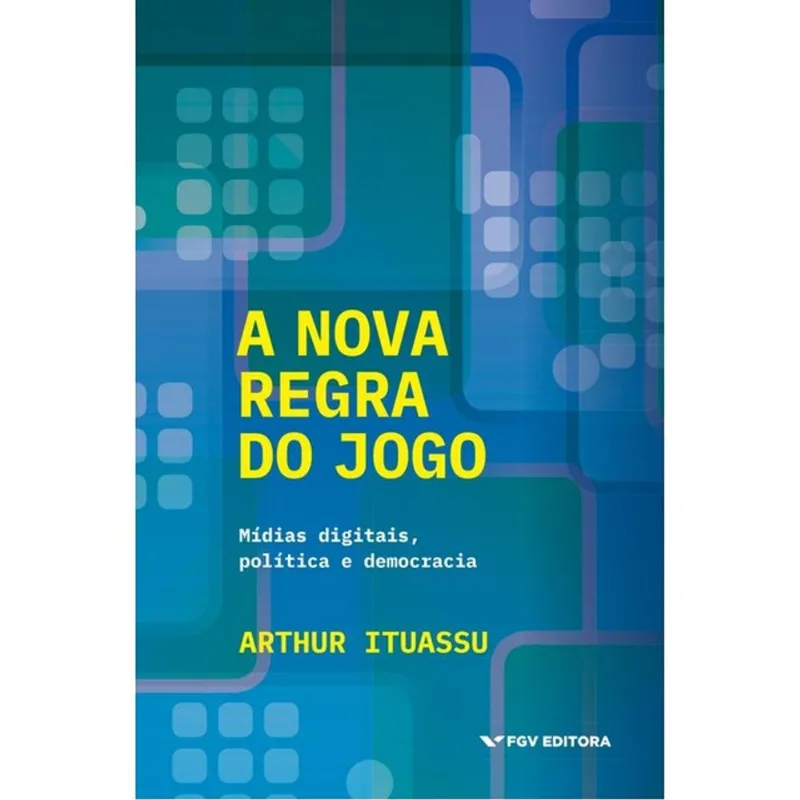 A NOVA REGRA DO JOGO - MÍDIAS DIGITAIS, POLÍTICA E DEMOCRACIA