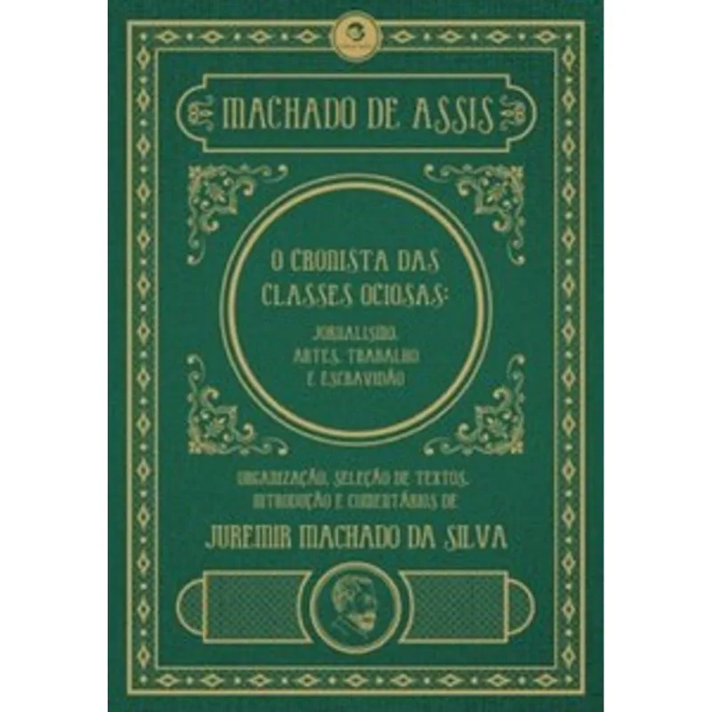 Machado de Assis, o Cronista das Classes Ociosas: Jornalismo, Artes, Trabalho e Escravidão