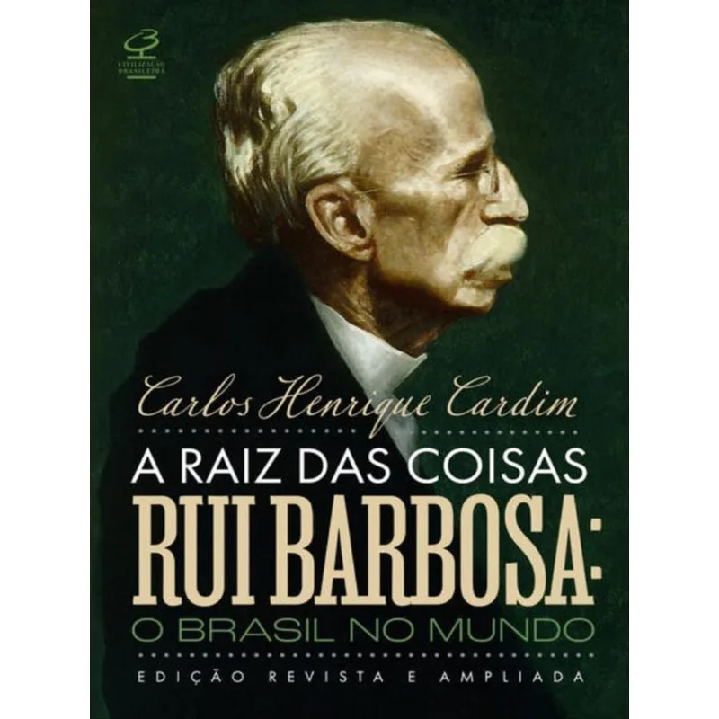 A RAIZ DAS COISAS - RUI BARBOSA: O BRASIL NO MUNDO (EDIÇÃO REVISTA E AMPLIADA)