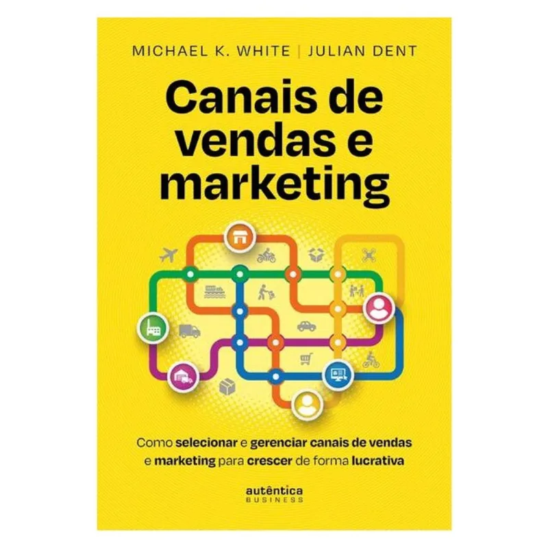 CANAIS DE VENDAS E MARKETING: COMO SELECIONAR E GERENCIAR CANAIS DE VENDAS E MARKETING PARA CRESCER