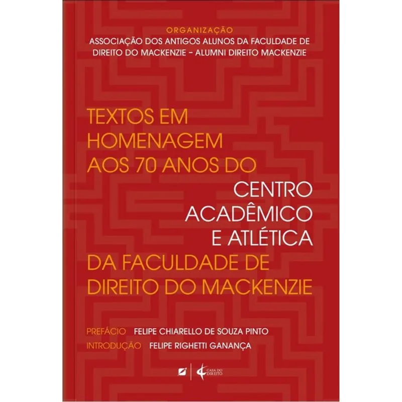 TEXTOS EM HOMENAGEM AOS 70 ANOS DO CENTRO ACADÊMICO E ATLÉTICA DA FACULDADE DE DIREITO DO MACKENZIE