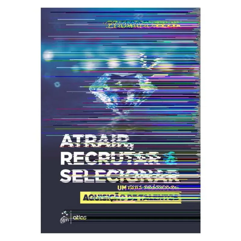 ATRAIR, RECRUTAR & SELECIONAR: UM GUIA PRÁTICO DE AQUISIÇÃO DE TALENTOS
