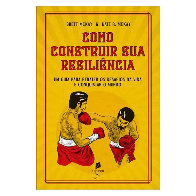 COMO CONSTRUIR SUA RESILIÊNCIA. UM GUIA PARA REBATER OS DESAFIOS DA VIDA E CONQUISTAR O MUNDO