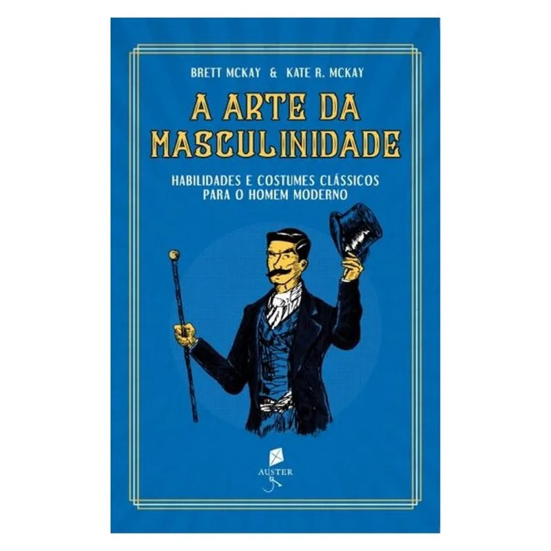 A ARTE DA MASCULINIDADE - HABILIDADES E COSTUMES CLÁSSICOS PARA O HOMEM MODERNO
