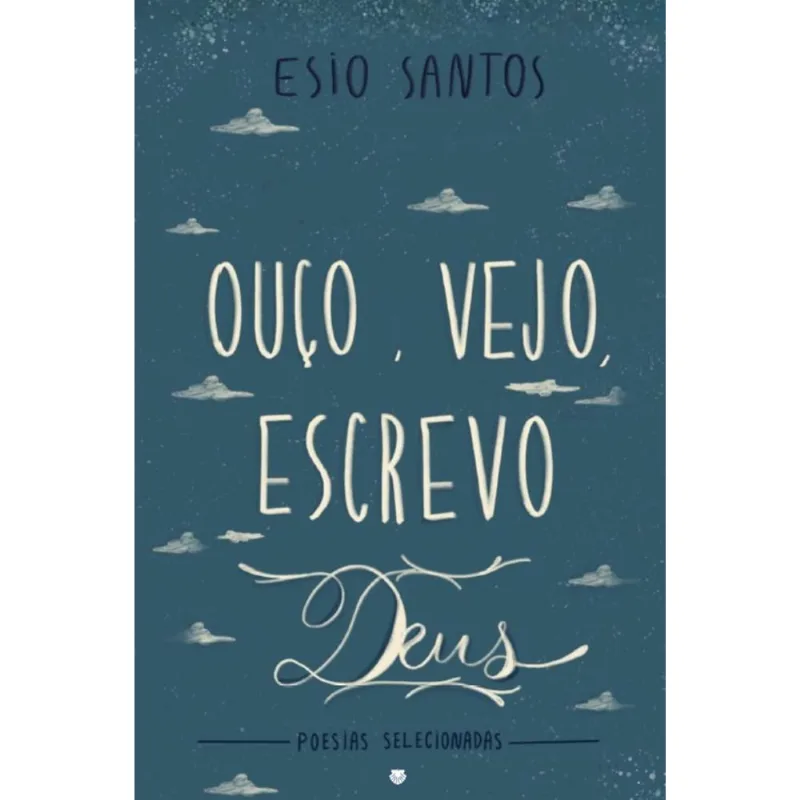 Ouço, Vejo, Escrevo Deus: Poesias Selecionadas