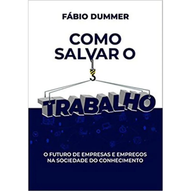COMO SALVAR O TRABALHO: O FUTURO DE EMPRESAS E EMPREGOS NA SOCIEDADE DO CONHECIMENTO