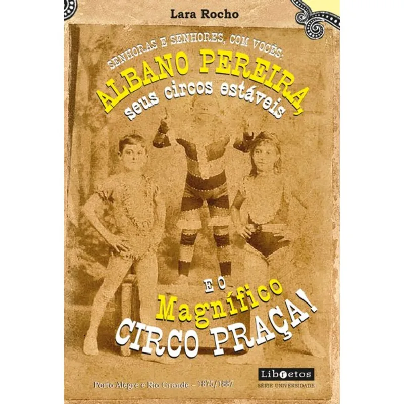 SENHORAS E SENHORES, COM VOCÊS: ALBANO PEREIRA, SEUS CIRCOS ESTÁVEIS E... O MAGNÍFICO CIRCO PRAÇA!