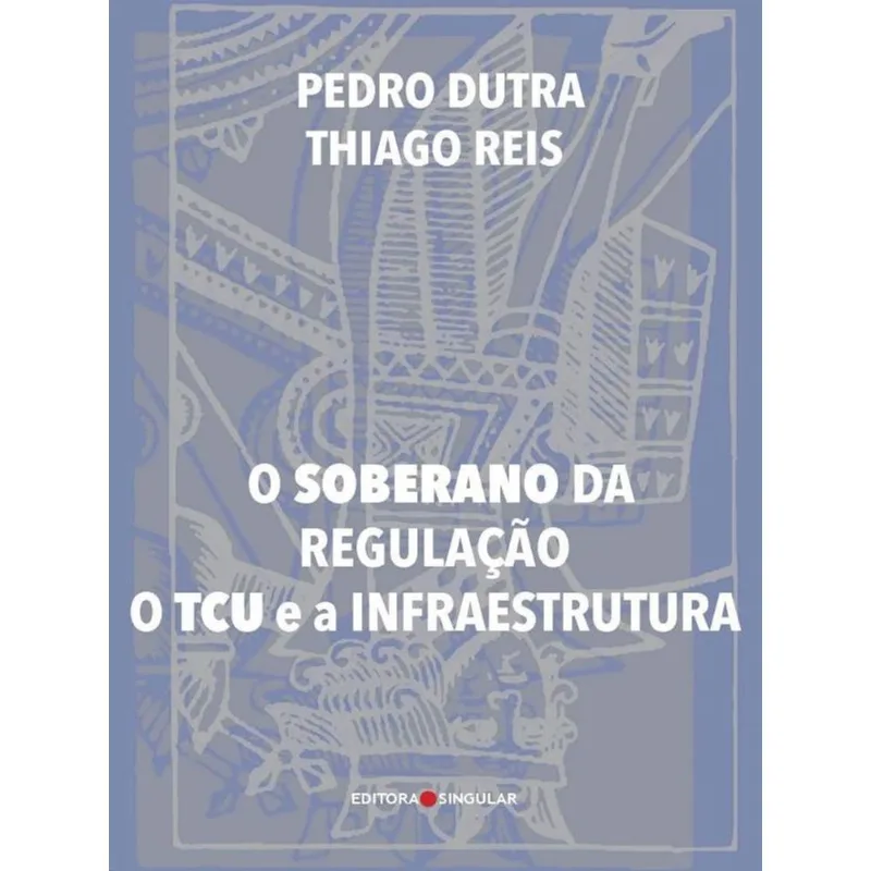 O SOBERANO DA REGULAÇÃO - O TCU E A INFRAESTRUTURA - 2020