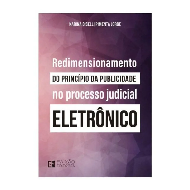 REDIMENSIONAMENTO DO PRINCÍPIO DA PUBLICIDADE NO PROCESSO JUDICIAL ELETRÔNICO