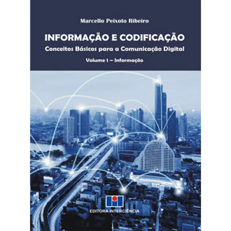 INFORMAÇÃO E CODIFICAÇÃO - CONCEITOS BÁSICOS PARA A COMUNICAÇÃO DIGITAL - VOL. 1