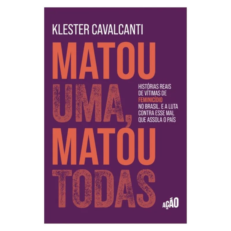 MATOU UMA, MATOU TODAS: HISTÓRIAS REAIS DE VÍTIMAS DE FEMINICÍDIO NO BRASIL. E A LUTA CONTRA ESSE MA