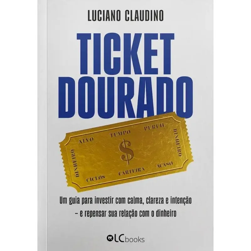 TICKET DOURADO - UM GUIA PARA INVESTIR COM CALMA, CLAREZA E INTENÇÃO