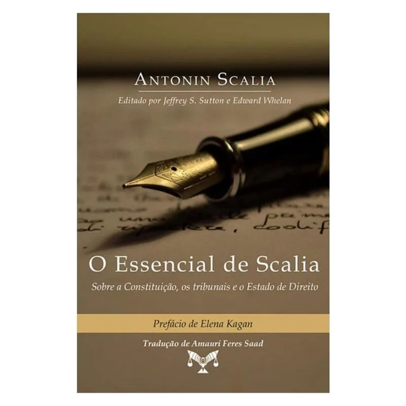 O ESSENCIAL DE SCALIA - SOBRE A CONSTITUIÇÃO, OS TRIBUNAIS E O ESTADO DE DIREITO
