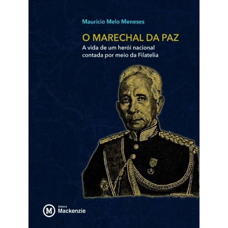 RONDON, O MARECHAL DA PAZ - A VIDA DE UM HEROI NACIONAL CONTADA POR MEIO DA FILATELIA