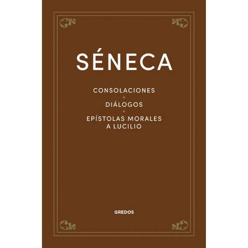 CONSOLACIONES - DIALOGOS - EPÍSTOLAS MORALES A LUCILIO