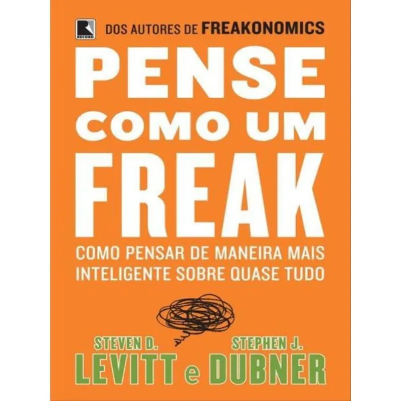 PENSE COMO UM FREAK: COMO PENSAR DE MANEIRA MAIS INTELIGENTE SOBRE QUASE TUDO