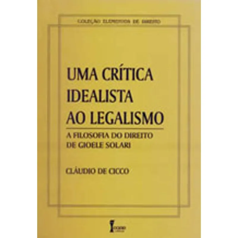 CRITICA IDEALISTA AO LEGALISMO, UMA - A FILOSOFIA DO DIREITO DE GIOELE SOLARI