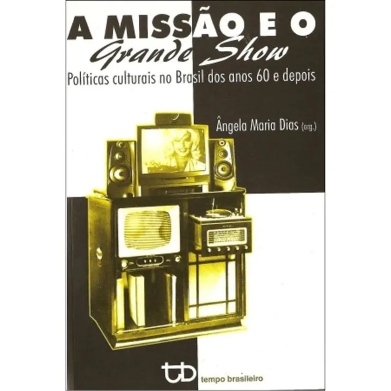 MISSAO E O GRANDE SHOW, A - POLITICAS CULTURAIS NO BRASIL DOS ANOS 60 E DEPOIS