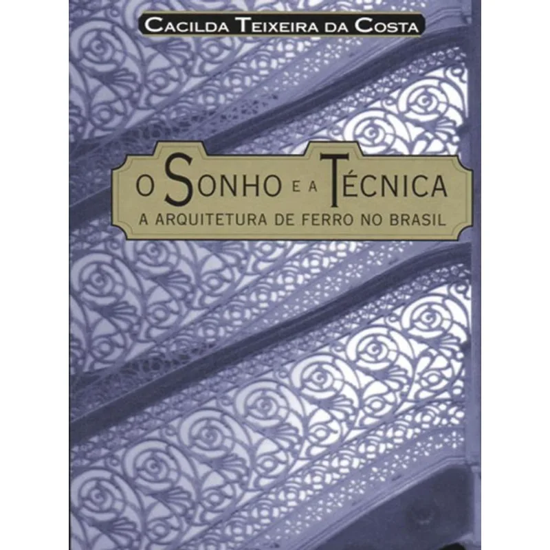 SONHO E A TECNICA, O - A ARQUITETURA DE FERRO NO BRASIL
