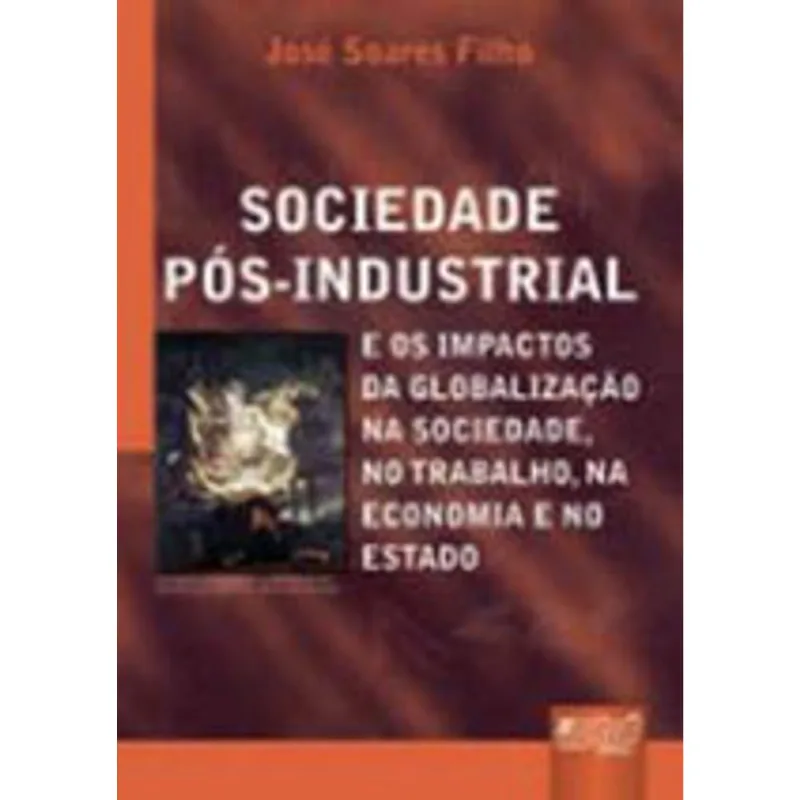 SOCIEDADE PÓS-INDUSTRIAL E OS IMPACTOS DA GLOBALIZAÇÃO NA SOCIEDADE, NO TRABALHO, NA ECONOMIA E NO E