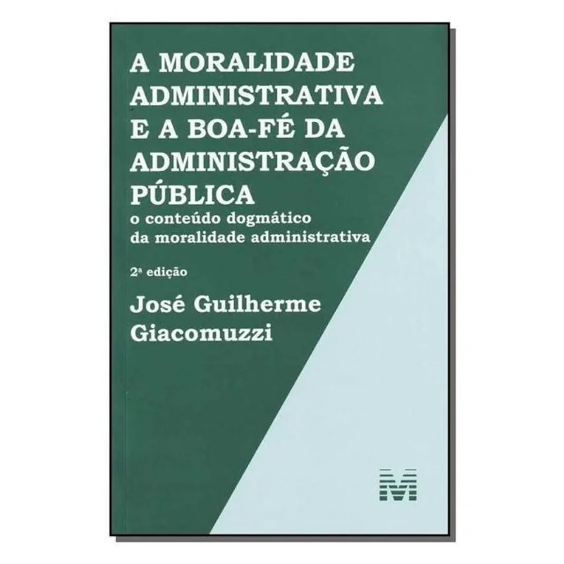 A MORALIDADE ADMINISTRATIVA E A BOA-FÉ DA ADMINISTRAÇÃO PÚBLICA - 2 ED./2013